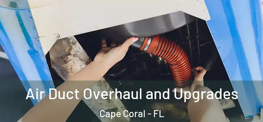 Air Duct Overhaul and Upgrades Cape Coral - FL