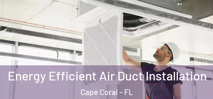 Energy Efficient Air Duct Installation Cape Coral - FL