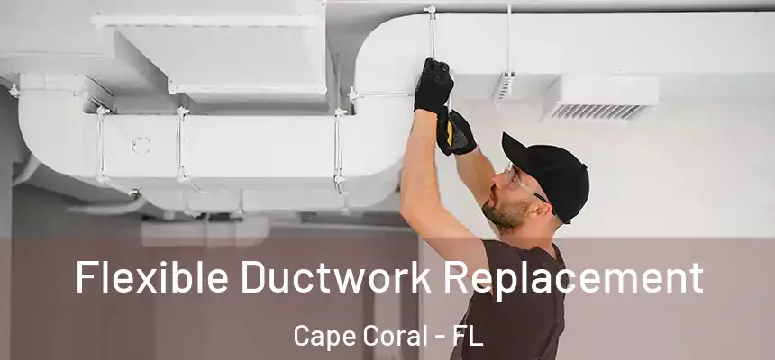 Flexible Ductwork Replacement Cape Coral - FL