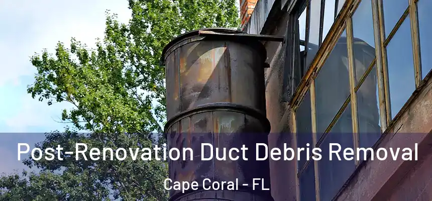 Post-Renovation Duct Debris Removal Cape Coral - FL